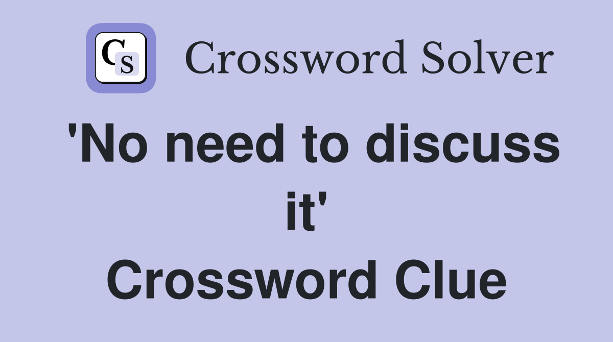 'No need to discuss it' Crossword Clue