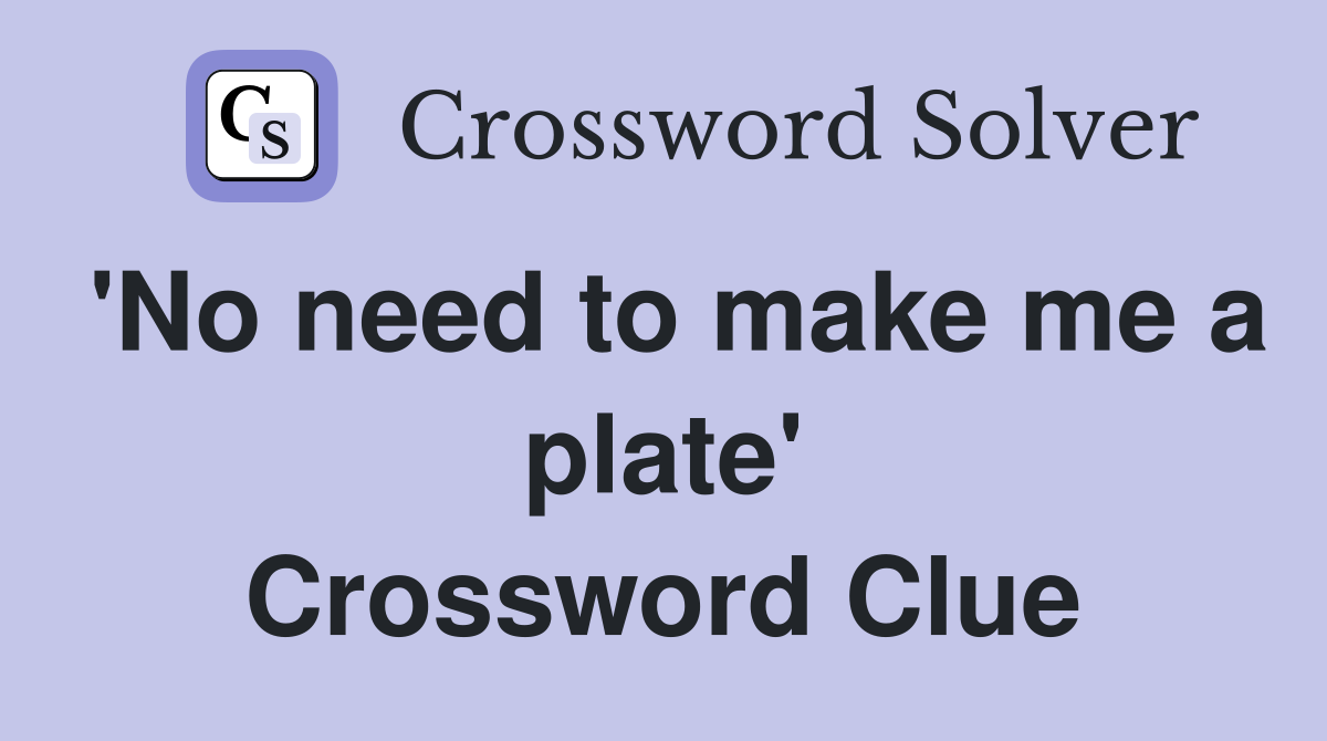 'No need to make me a plate' Crossword Clue