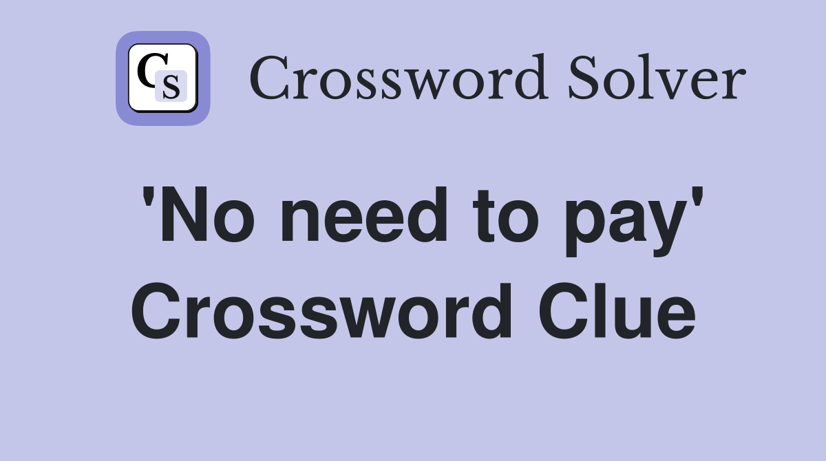 'No need to pay' Crossword Clue
