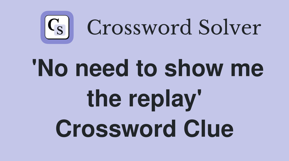 'No need to show me the replay' Crossword Clue