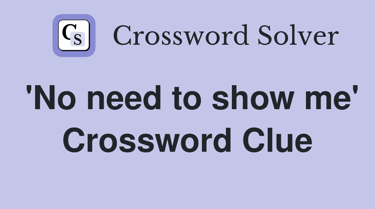 'No need to show me' Crossword Clue