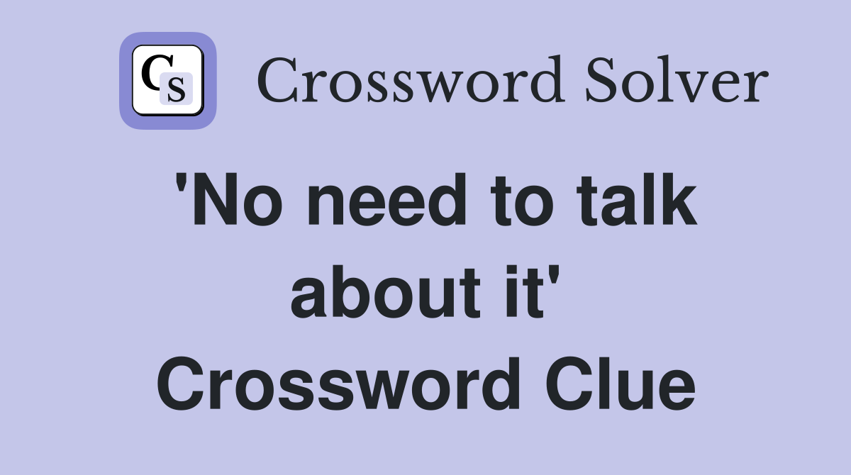 'No need to talk about it' Crossword Clue