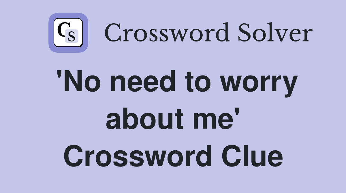 'No need to worry about me' Crossword Clue