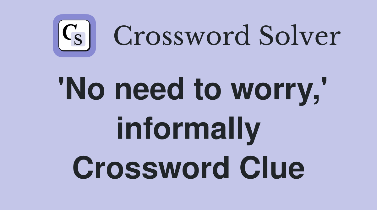 'No need to worry,' informally Crossword Clue