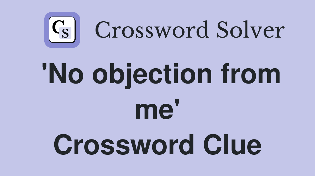 'No objection from me' Crossword Clue
