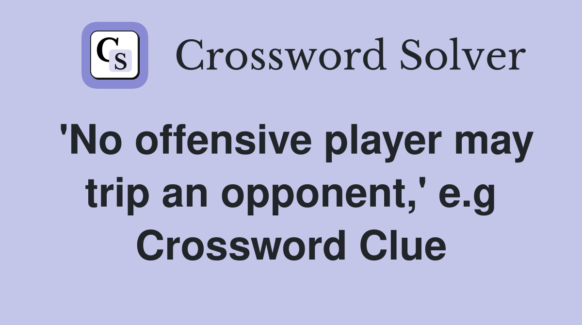 'No offensive player may trip an opponent,' e.g Crossword Clue