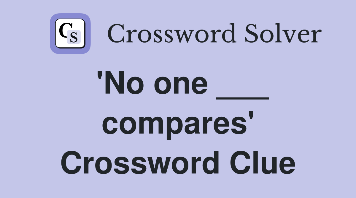 'No one ___ compares' Crossword Clue