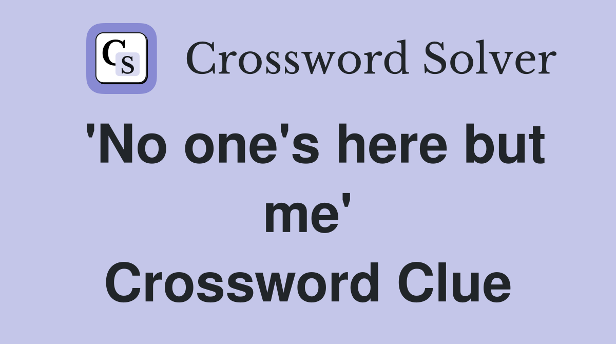 'No one's here but me' Crossword Clue