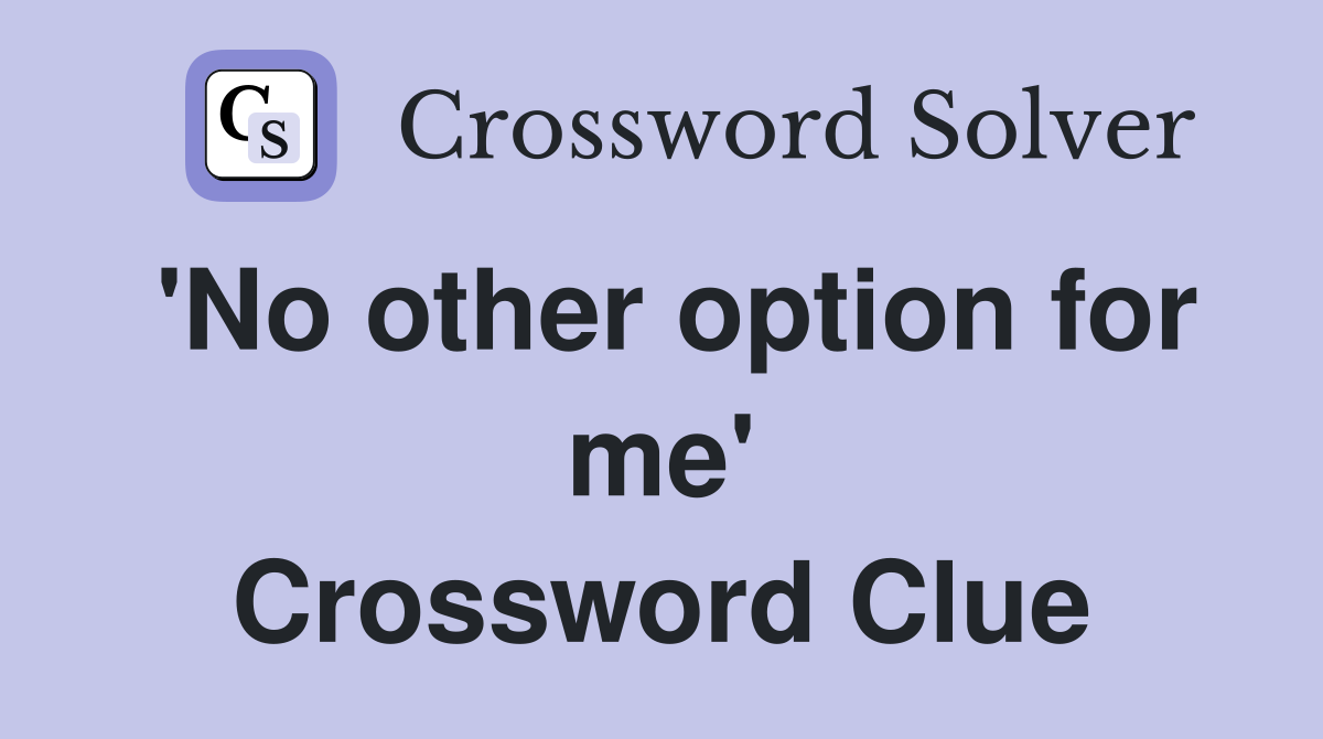 'No other option for me' Crossword Clue