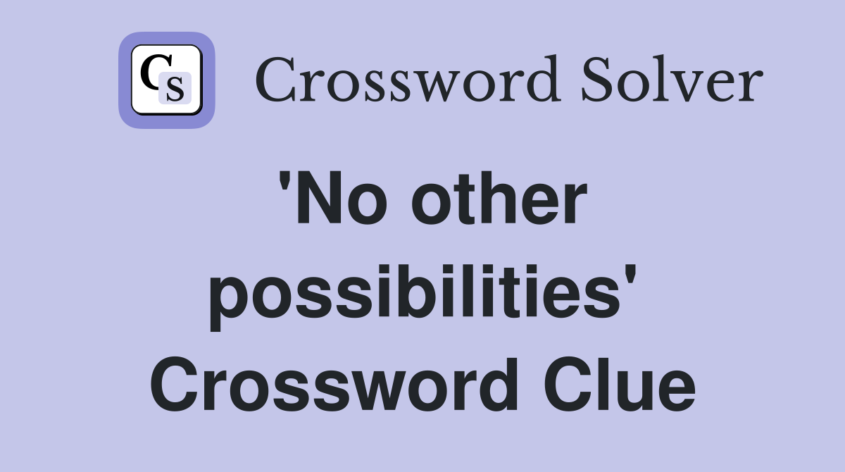 'No other possibilities' Crossword Clue