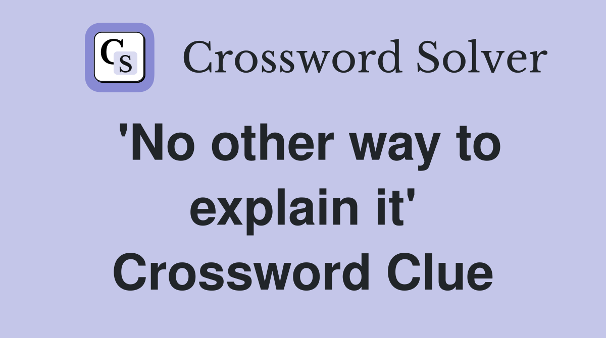 'No other way to explain it' Crossword Clue