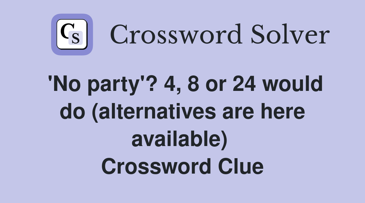 'No party'? 4, 8 or 24 would do (alternatives are here available)  Crossword Clue
