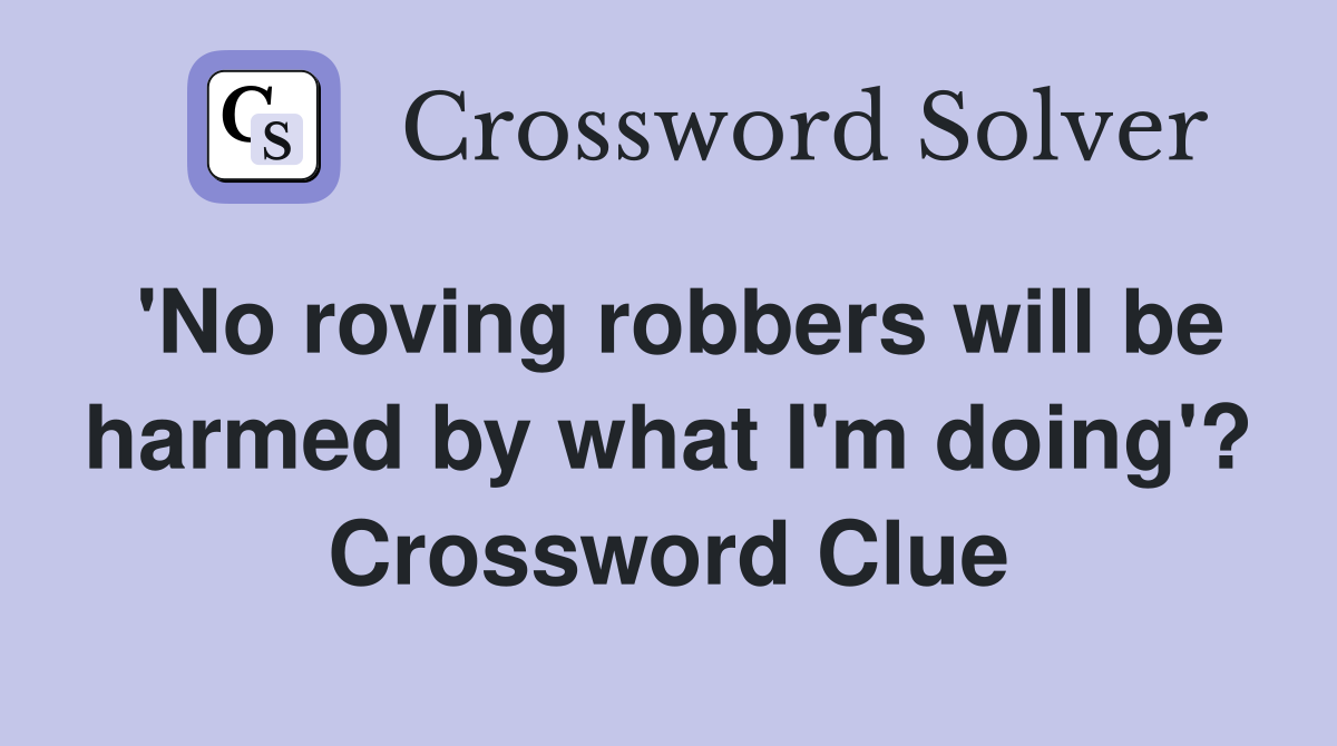 'No roving robbers will be harmed by what I'm doing'? Crossword Clue