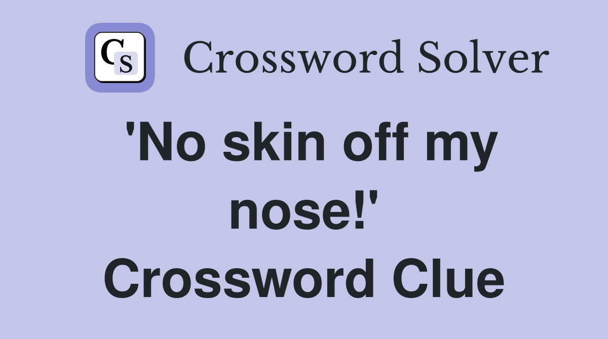 'No skin off my nose!' Crossword Clue