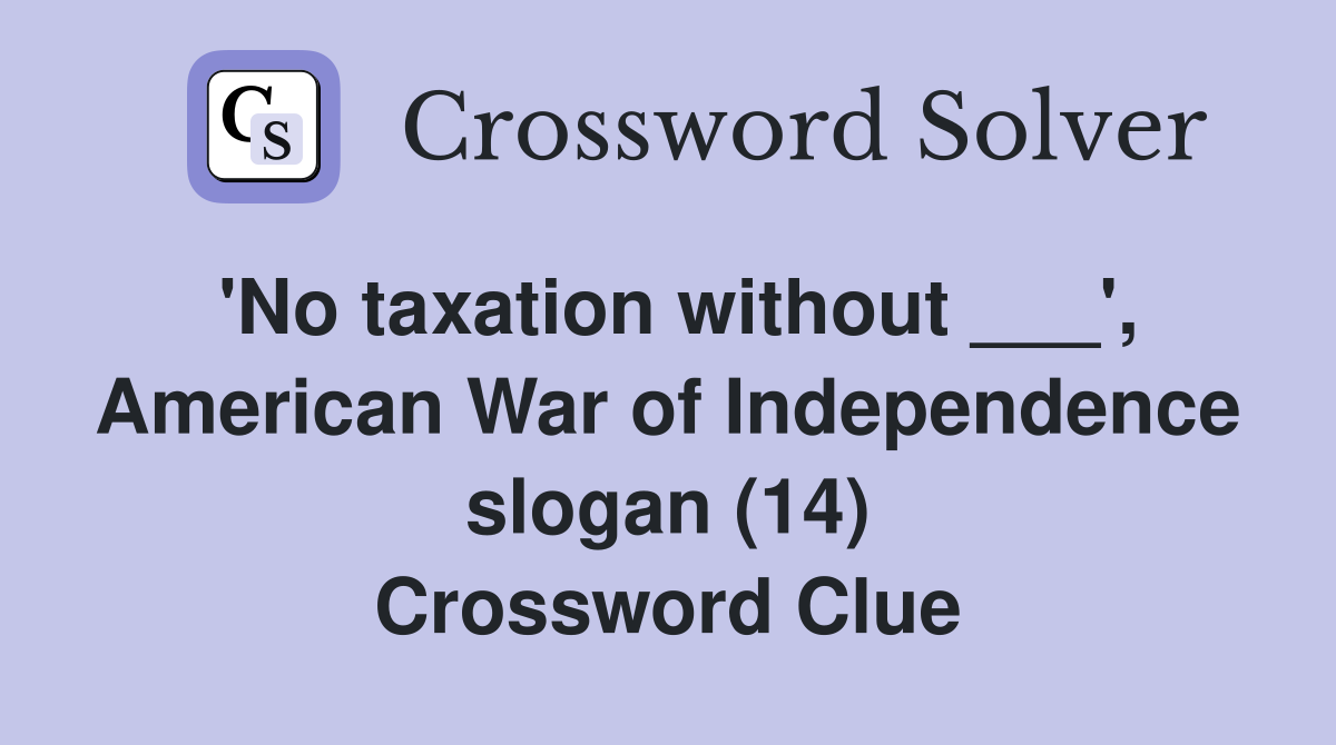 'No taxation without ___', American War of Independence slogan (14) Crossword Clue