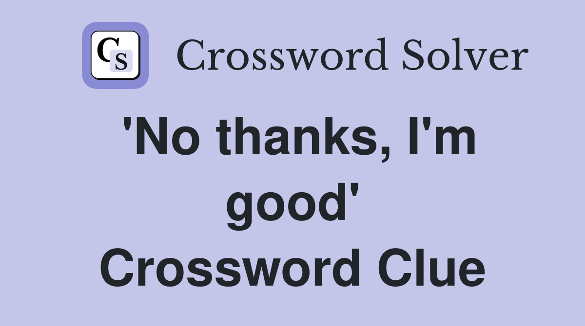 'No thanks, I'm good' Crossword Clue