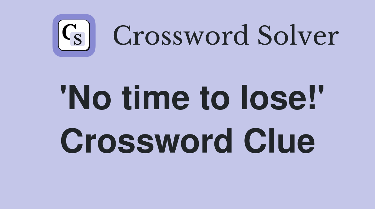'No time to lose!' Crossword Clue