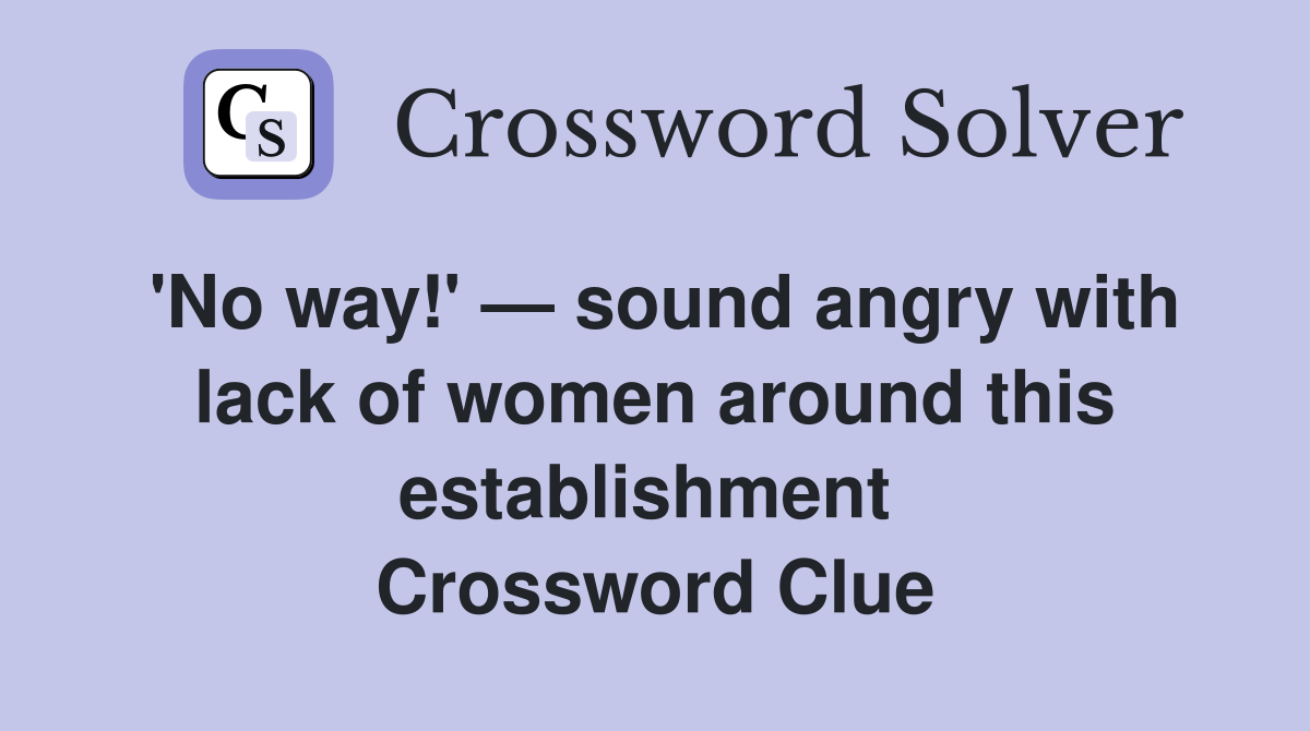 'No way!' — sound angry with lack of women around this establishment  Crossword Clue