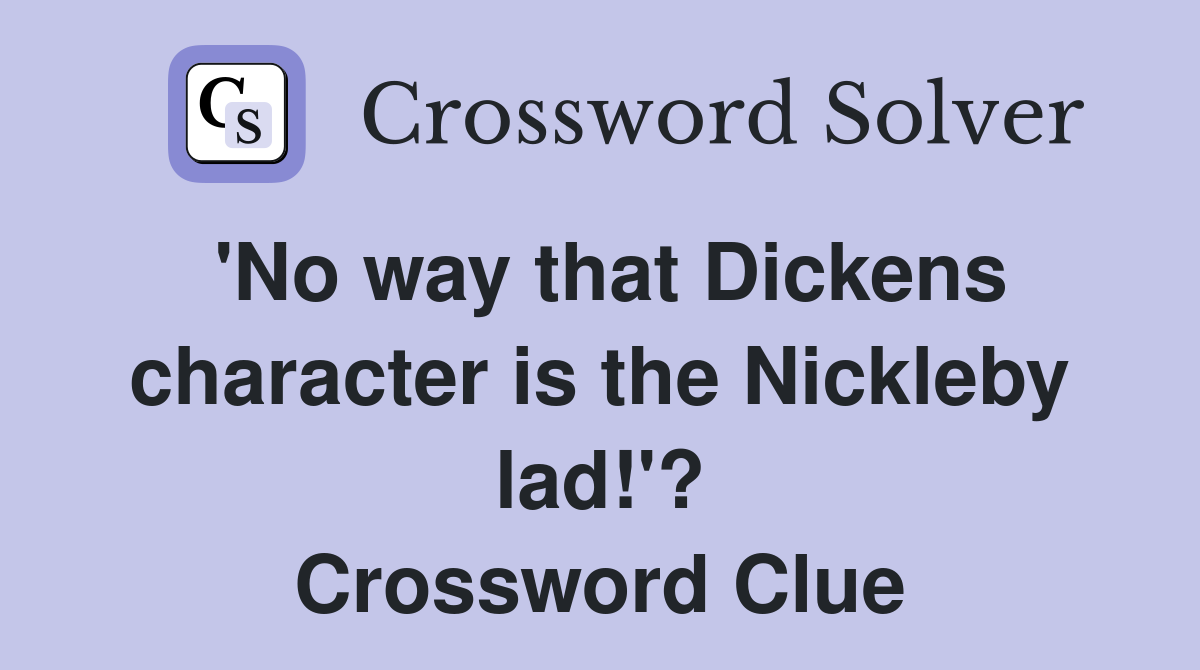 'No way that Dickens character is the Nickleby lad!'? Crossword Clue