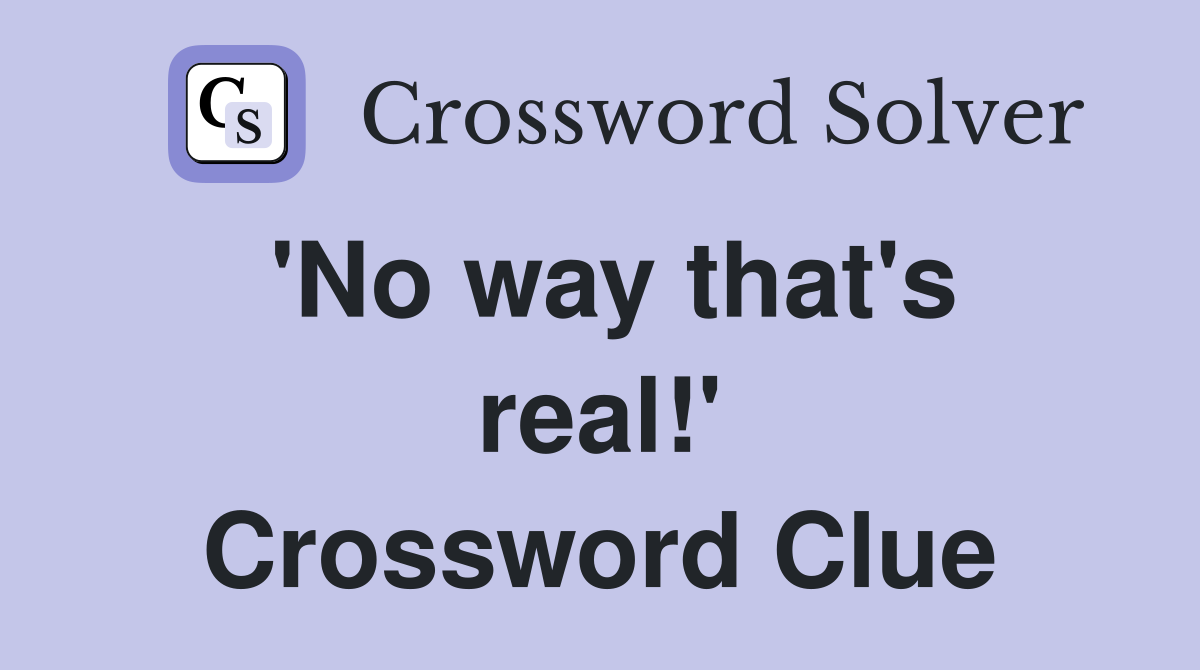 'No way that's real!' Crossword Clue
