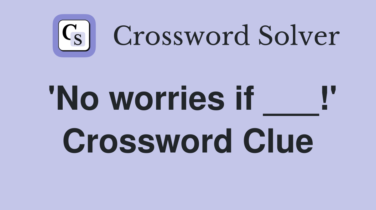 'No worries if ___!' Crossword Clue