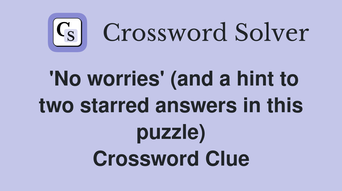 'No worries' (and a hint to two starred answers in this puzzle) Crossword Clue
