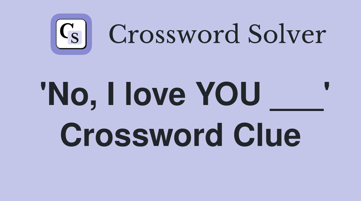 'No, I love YOU ___' Crossword Clue