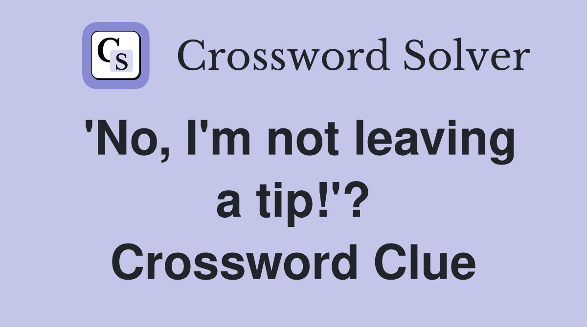 'No, I'm not leaving a tip!'? Crossword Clue
