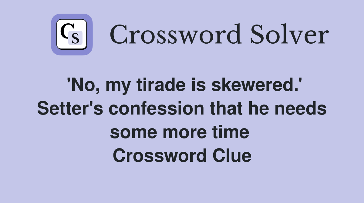 'No, my tirade is skewered.' Setter's confession that he needs some more time  Crossword Clue