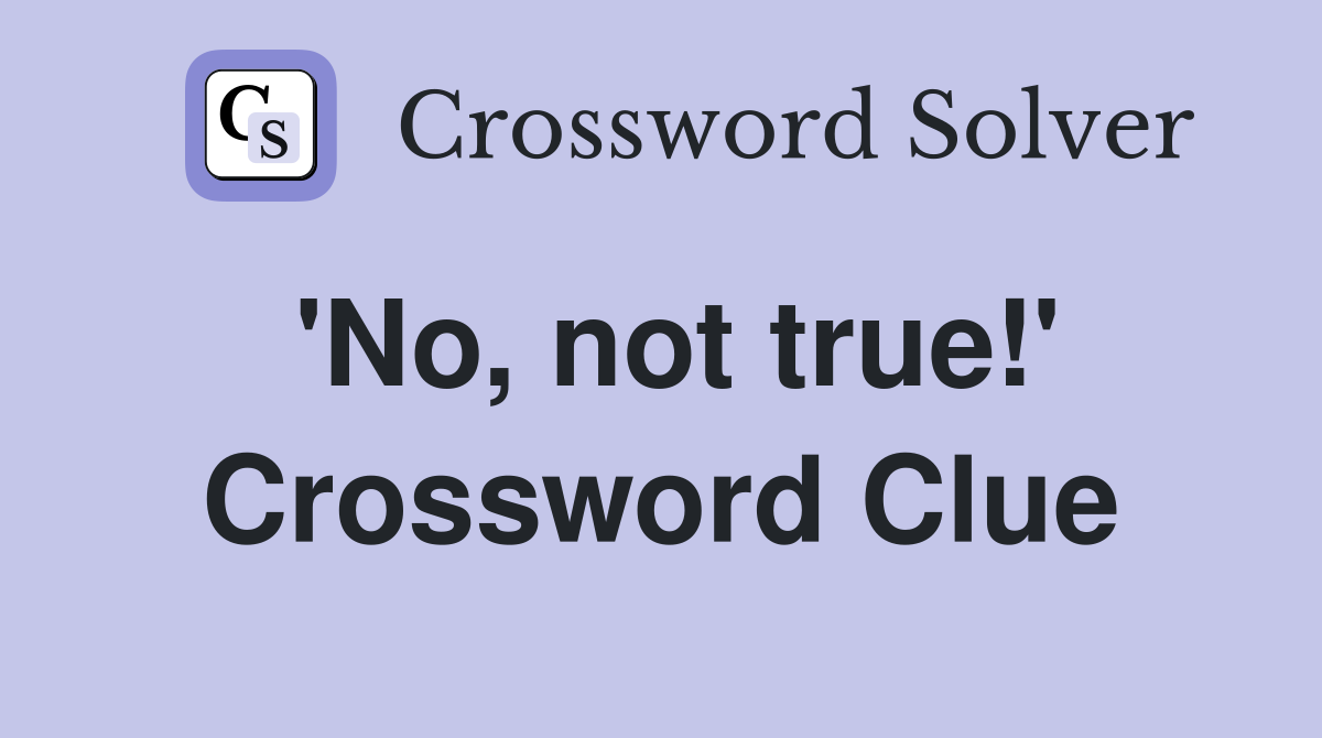 'No, not true!' Crossword Clue