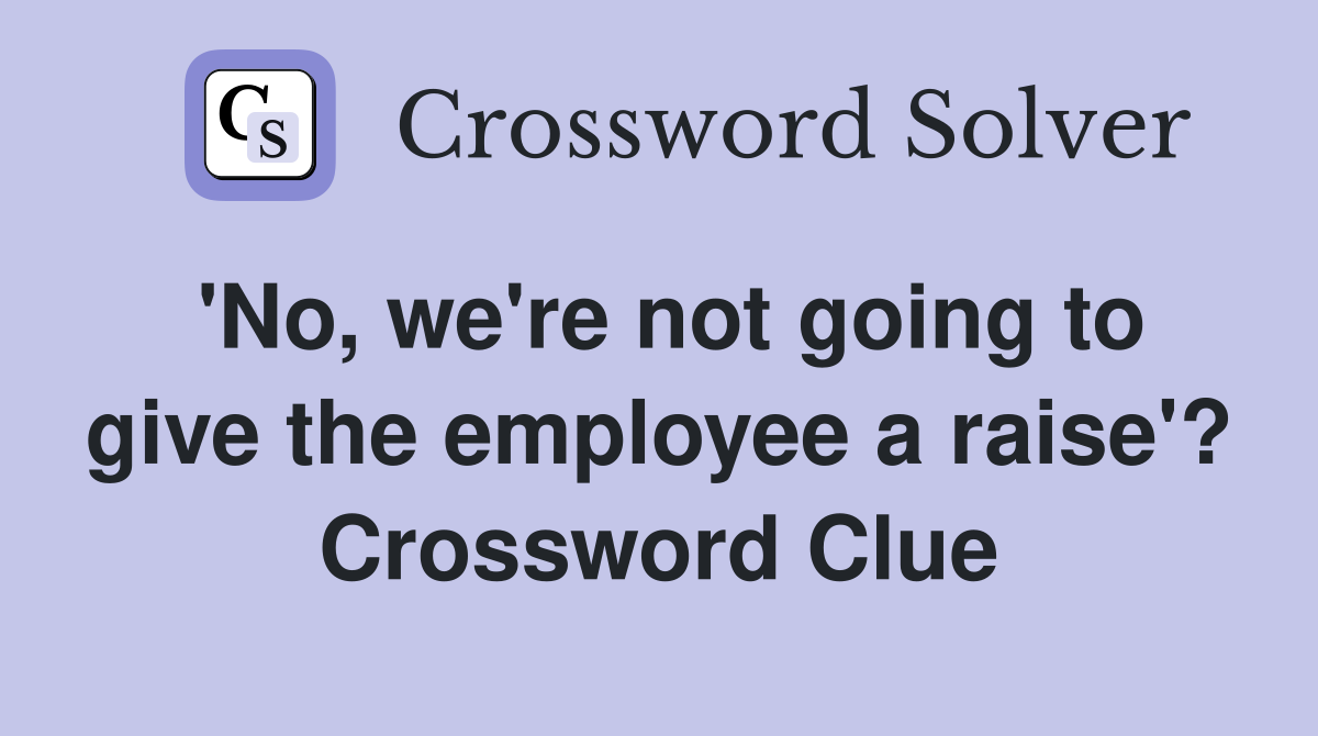 'No, we're not going to give the employee a raise'? Crossword Clue