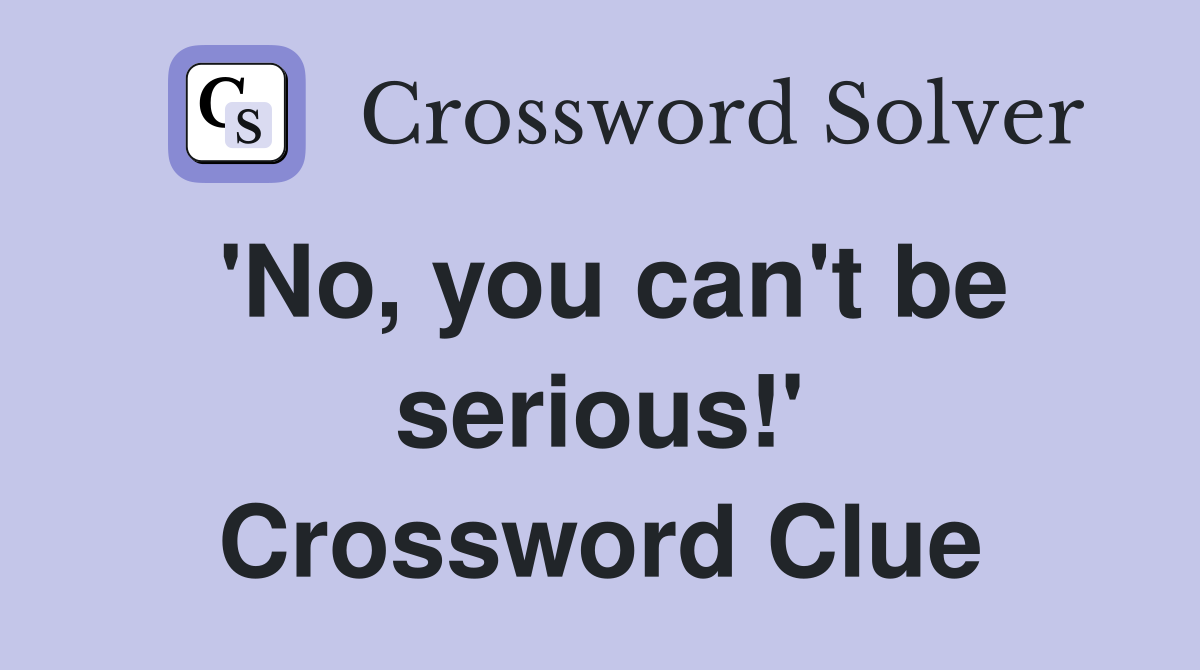 'No, you can't be serious!' Crossword Clue