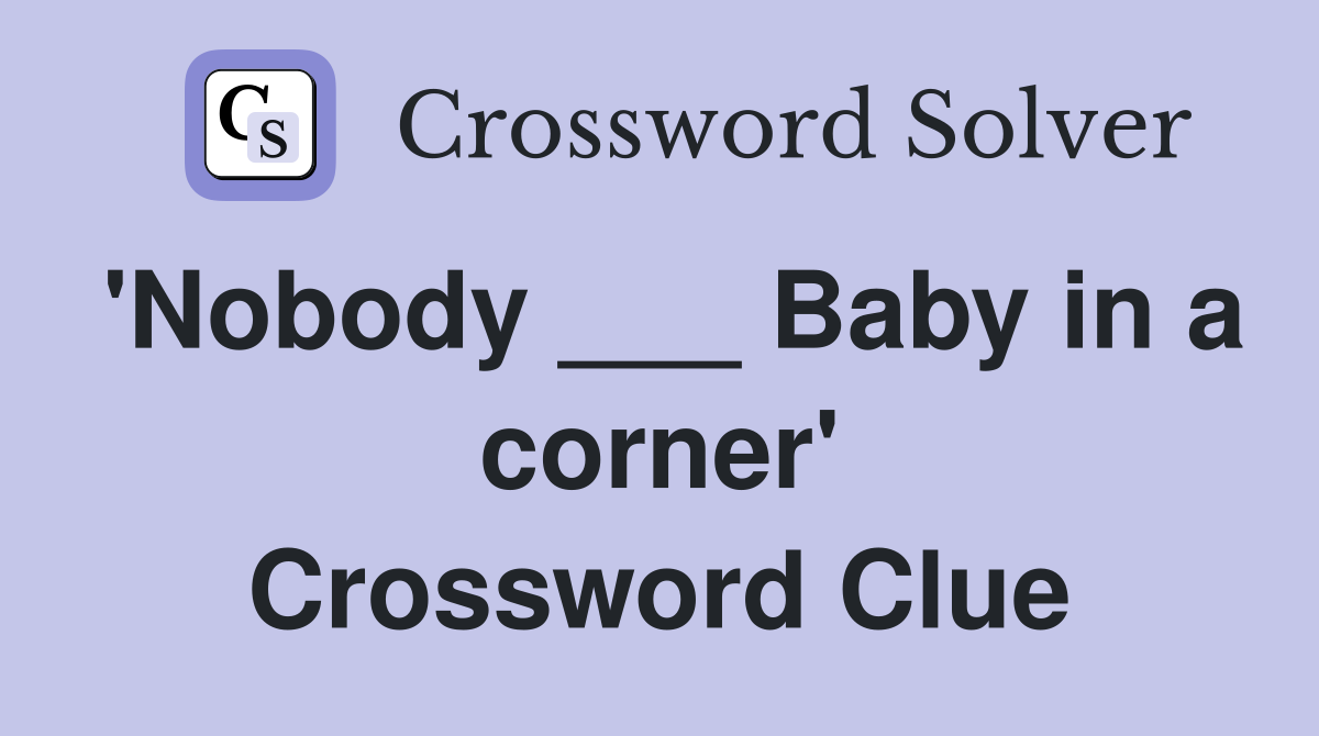 'Nobody ___ Baby in a corner' Crossword Clue