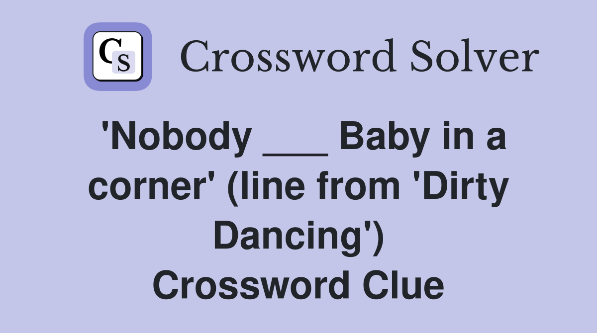 'Nobody ___ Baby in a corner' (line from 'Dirty Dancing') Crossword Clue
