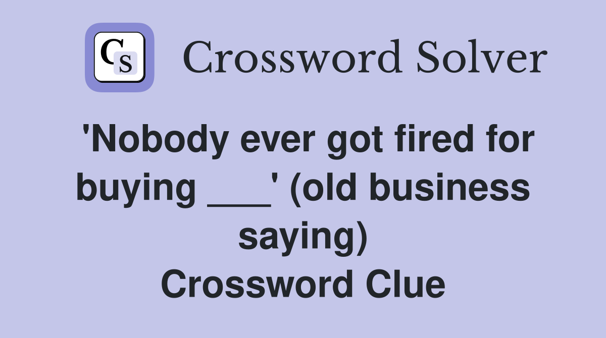 'Nobody ever got fired for buying ___' (old business saying) Crossword Clue