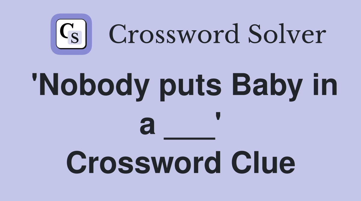 'Nobody puts Baby in a ___' Crossword Clue