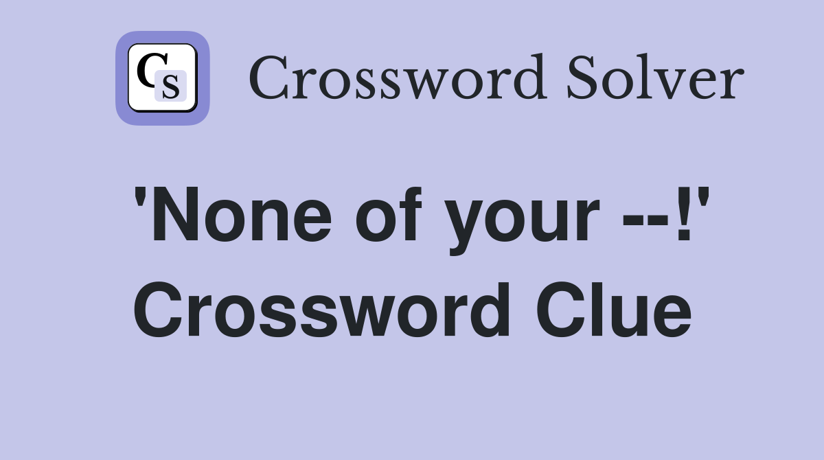 'None of your --!' Crossword Clue