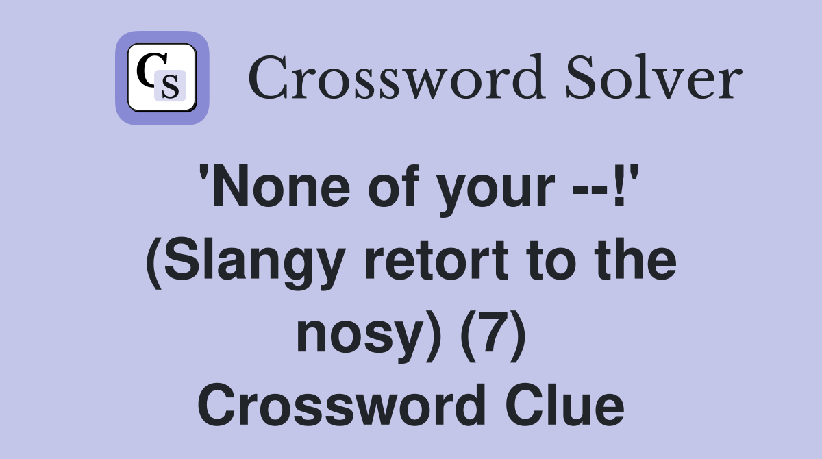 'None of your --!' (Slangy retort to the nosy) (7) Crossword Clue