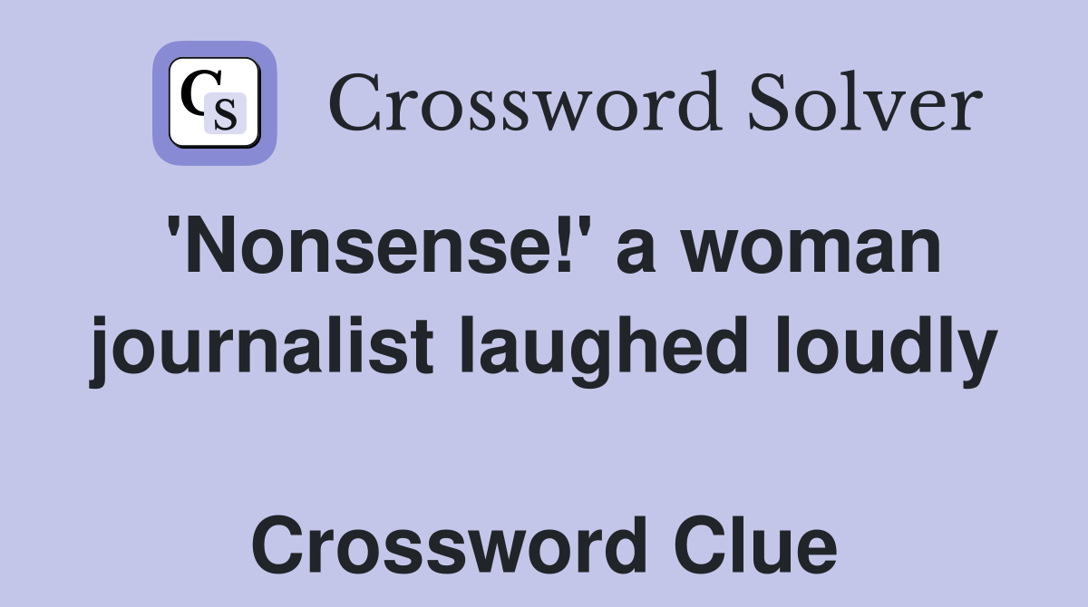 'Nonsense!' a woman journalist laughed loudly  Crossword Clue