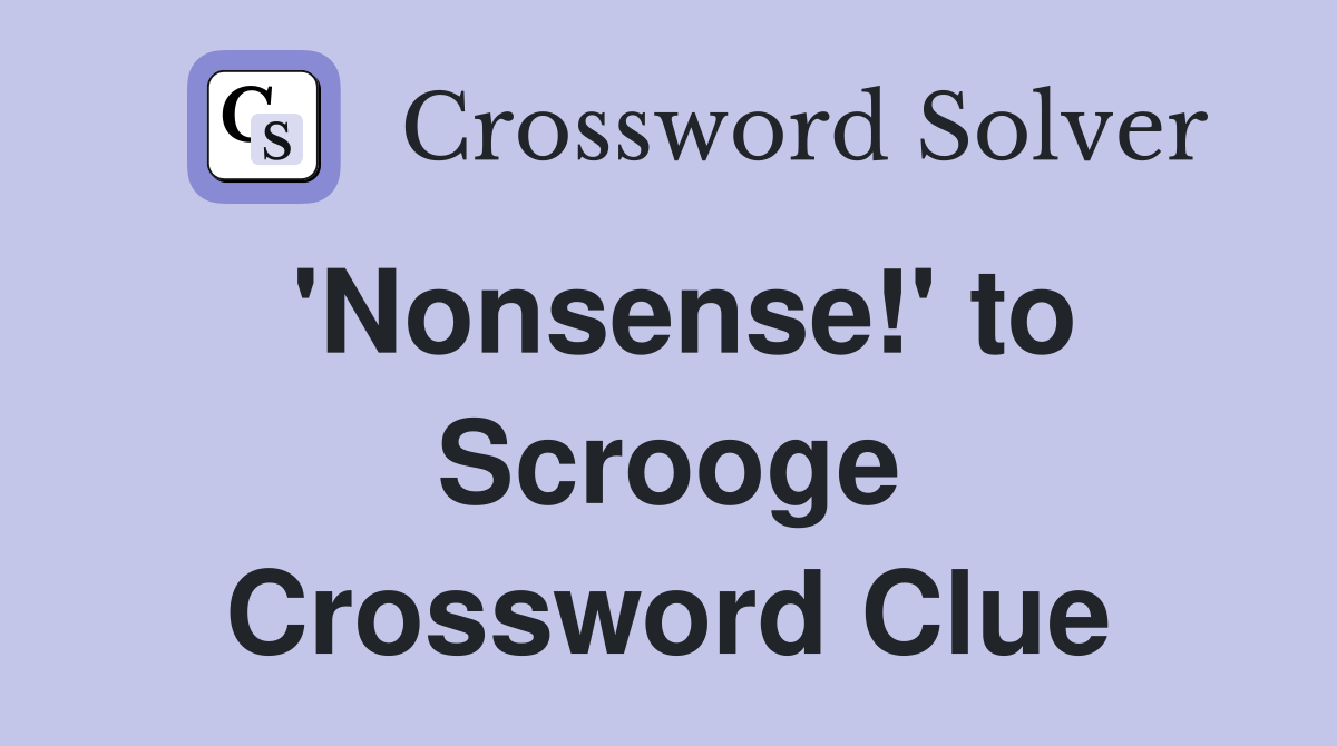 'Nonsense!' to Scrooge Crossword Clue