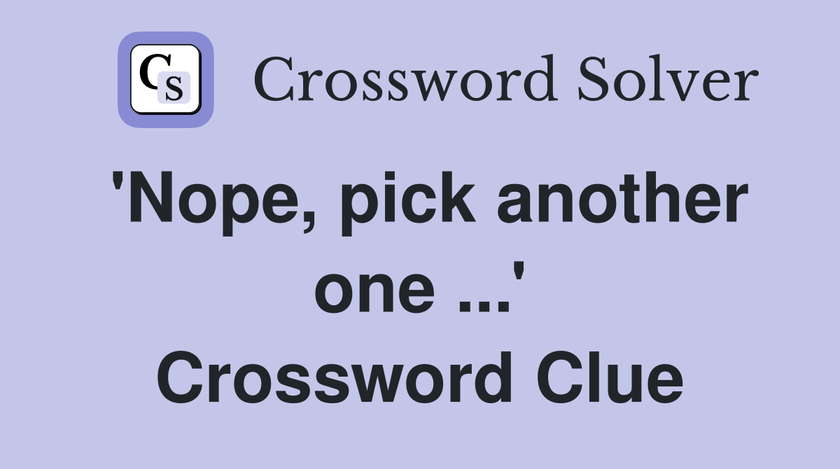 'Nope, pick another one ...' Crossword Clue