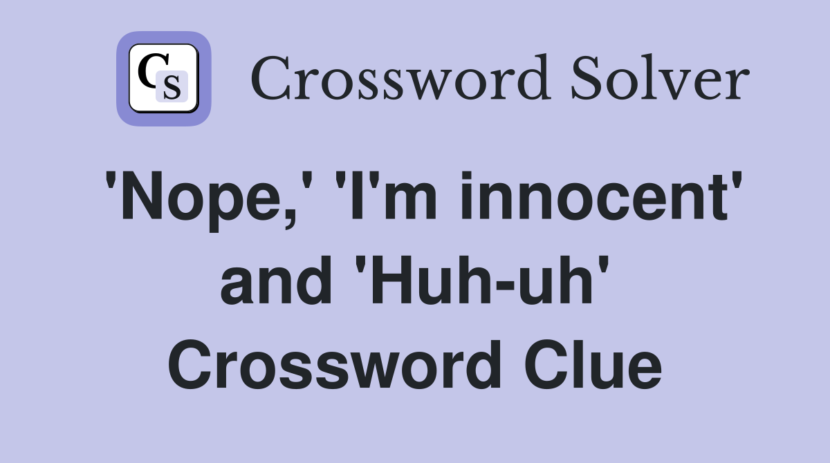 'Nope,' 'I'm innocent' and 'Huh-uh' Crossword Clue
