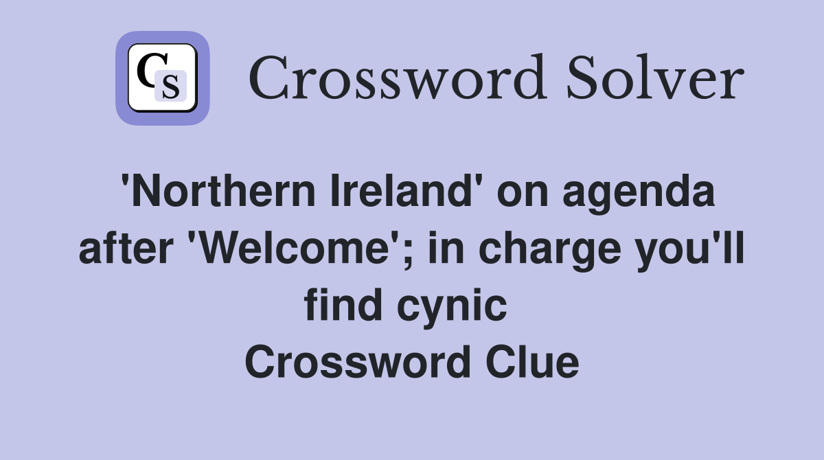 'Northern Ireland' on agenda after 'Welcome'; in charge you'll find cynic  Crossword Clue