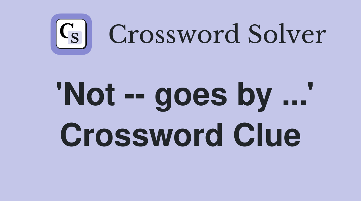 'Not -- goes by ...' Crossword Clue