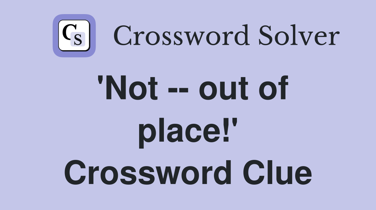 'Not -- out of place!' Crossword Clue