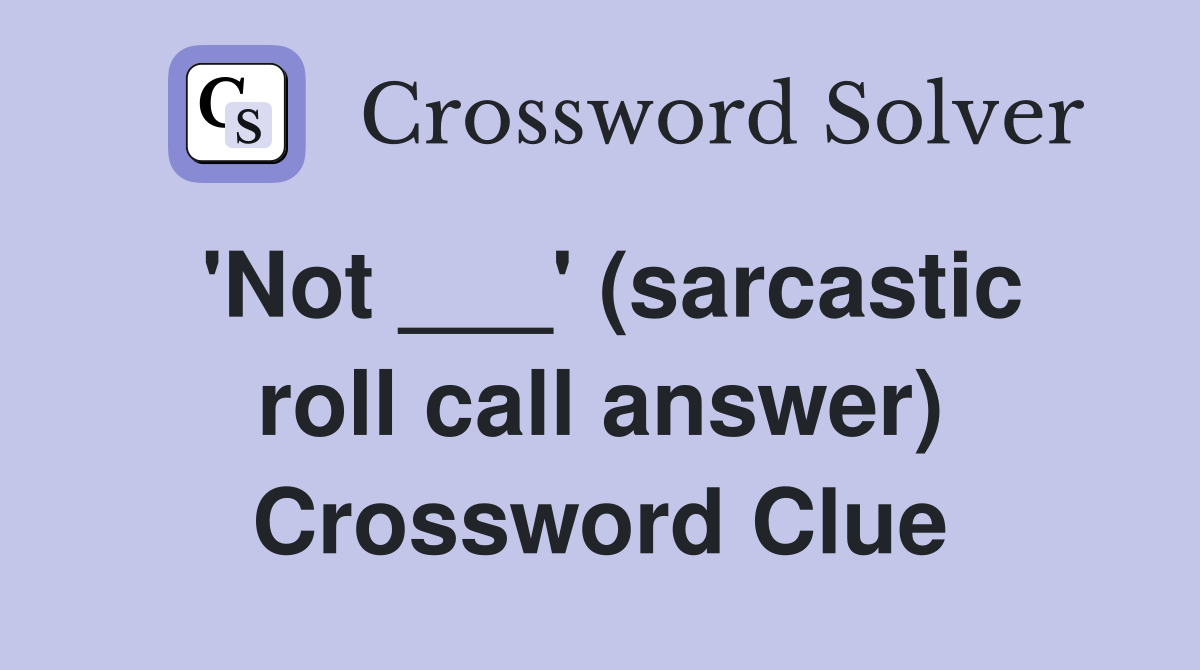 'Not ___' (sarcastic roll call answer) Crossword Clue