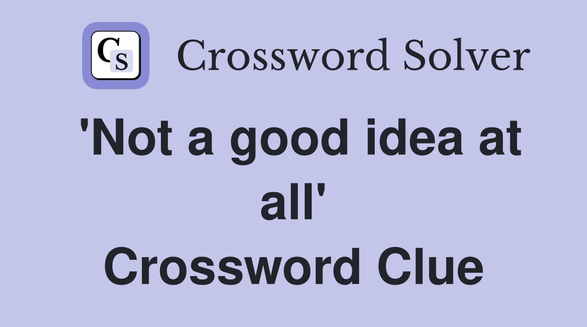 'Not a good idea at all' Crossword Clue