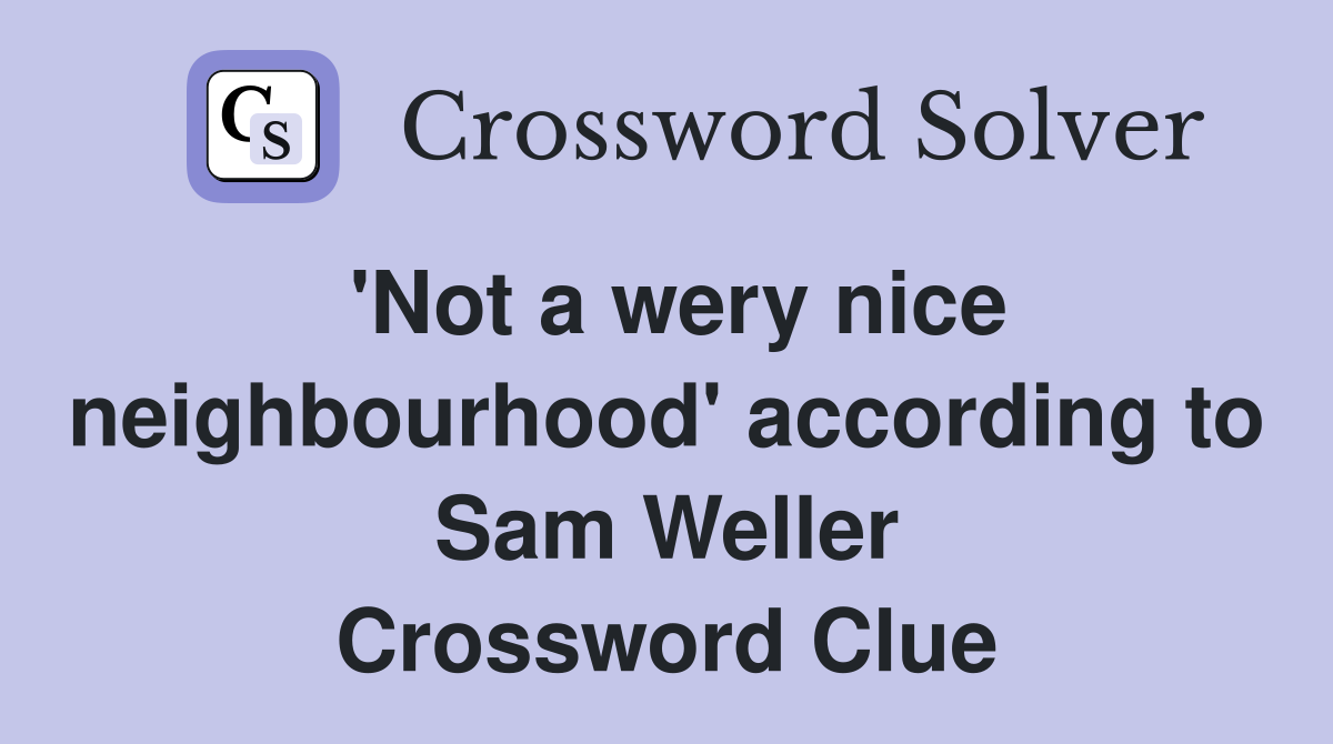 'Not a wery nice neighbourhood' according to Sam Weller Crossword Clue