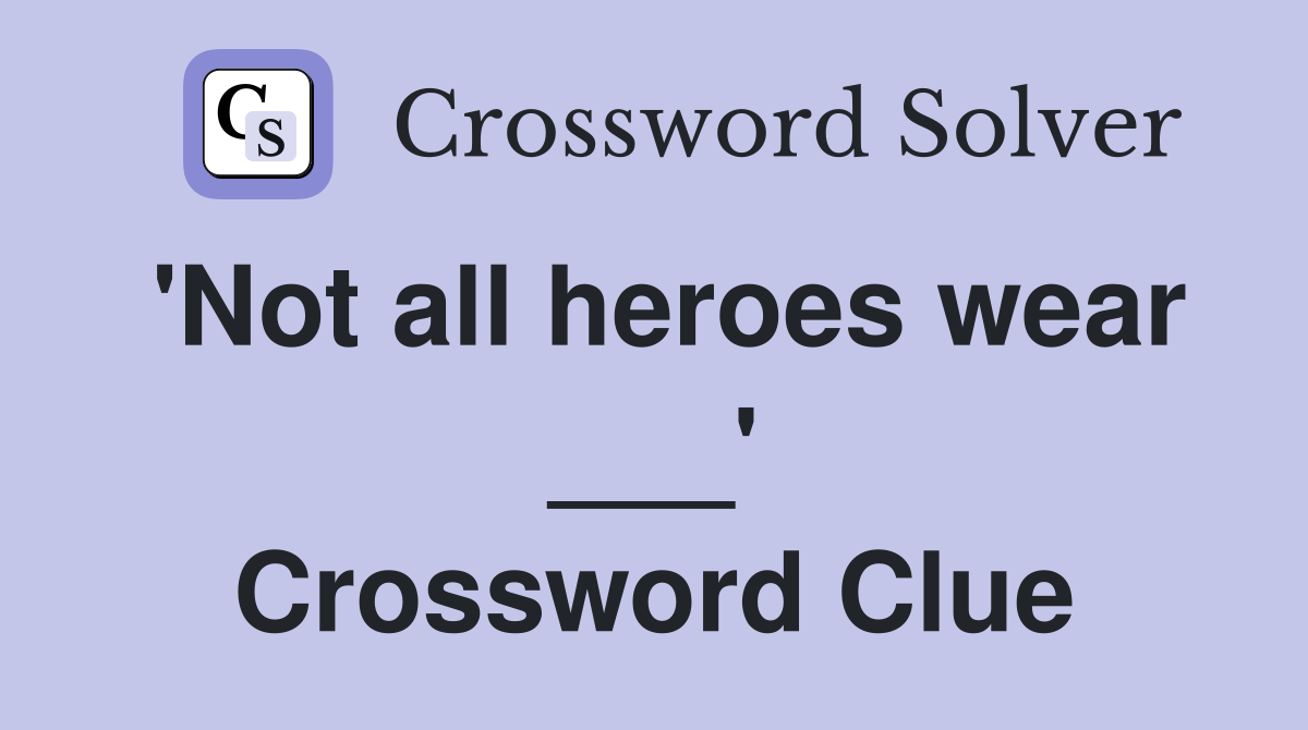 'Not all heroes wear ___' Crossword Clue
