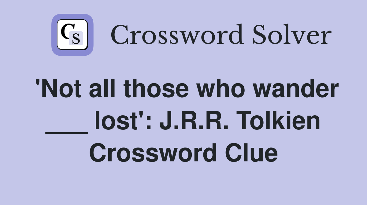 'Not all those who wander ___ lost': J.R.R. Tolkien Crossword Clue